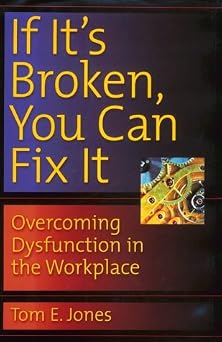 If Its Broken, You Can Fix It Overcoming Dysfunction in the Workplace