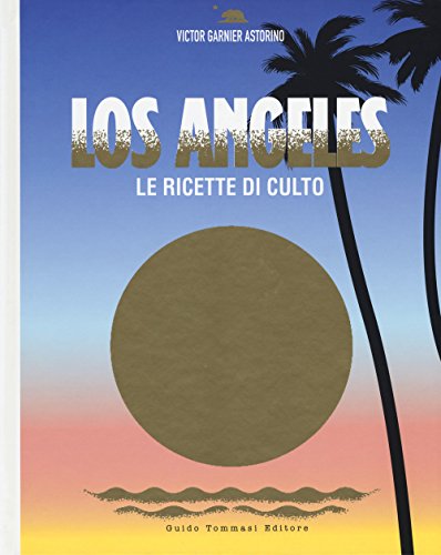 Los Angeles. Le ricette di culto. Ediz. illustrat