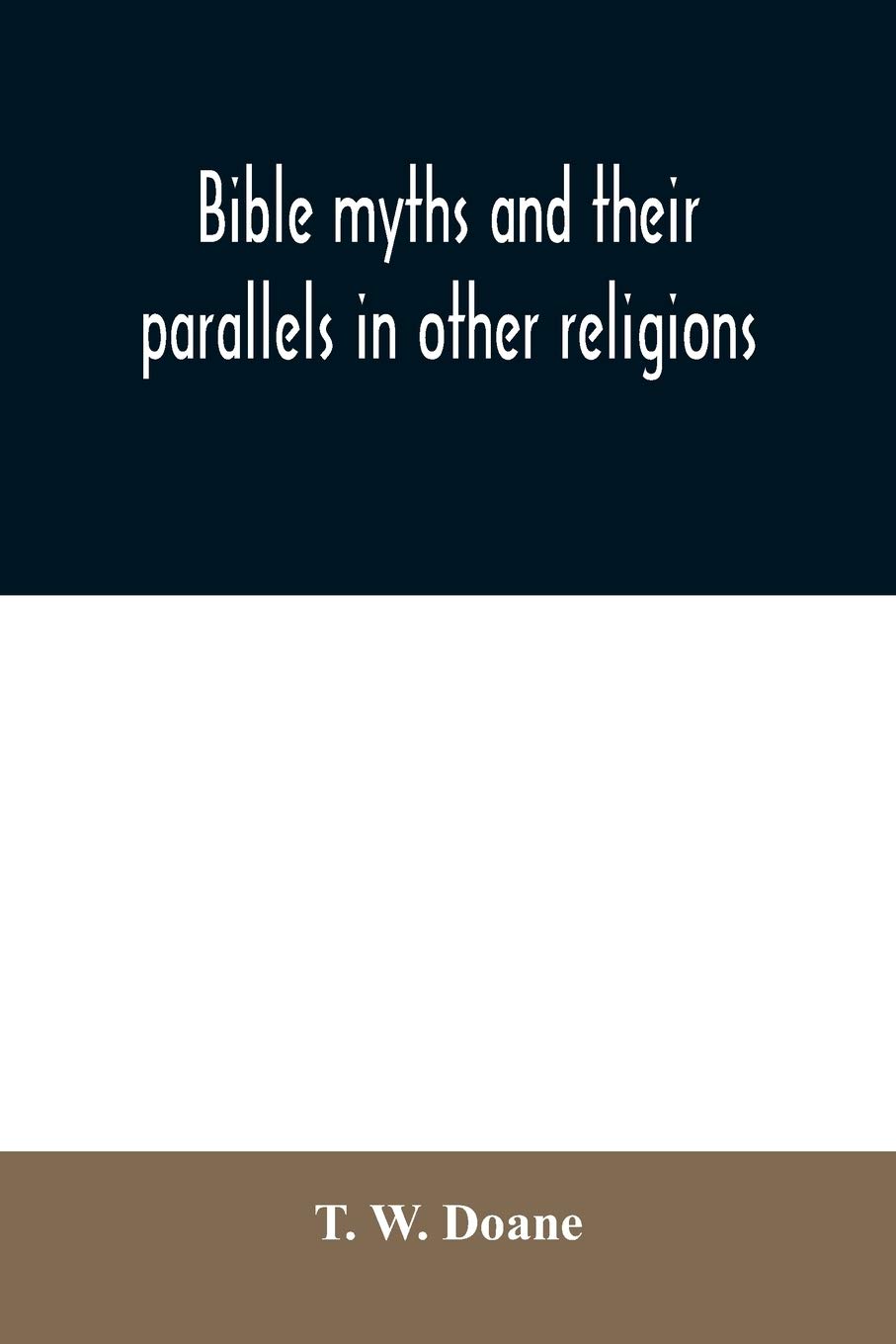 Bible myths and their parallels in other religions: being a comparison of the Old and New Testament myths and miracles with those of heathen nations ... considering also their origin and meaning