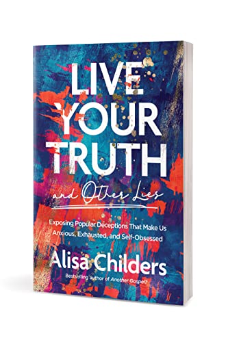 Live Your Truth and Other Lies: Exposing Popular Deceptions That Make Us Anxious, Exhausted, and Sel