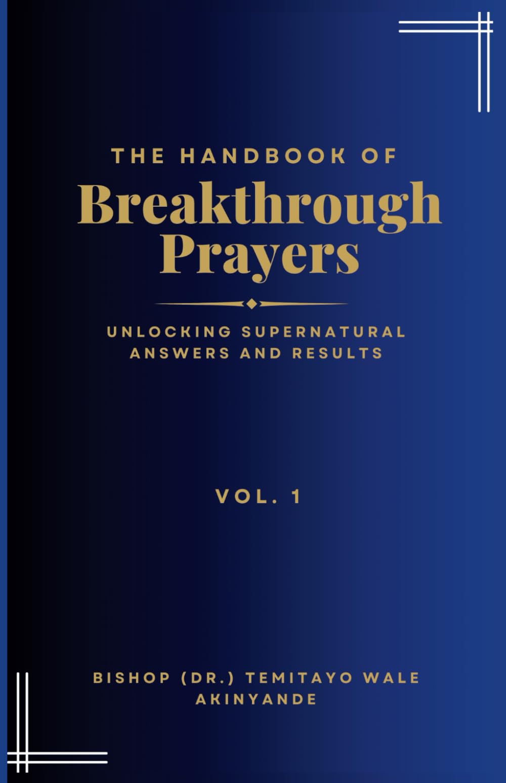 The Handbook of Breakthrough Prayers: Unlocking Supernatural Answers and Results Vol. 1