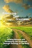 Embracing Your Greatness: Healing Wounds & Reclaiming Our Greatness through Theology of The Body