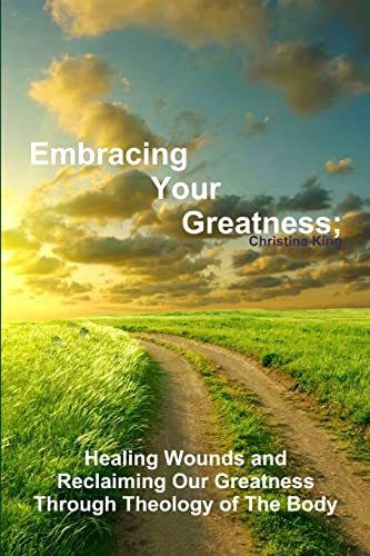 Embracing Your Greatness: Healing Wounds & Reclaiming Our Greatness through Theology of The Body