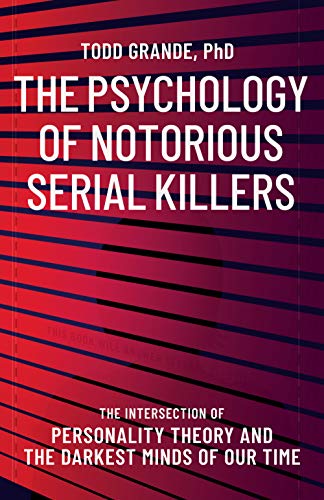 The Psychology of Notorious Serial Killers: The Intersection of Personality Theory and the Darkest Minds of Our Time (Notorious Series Book 1)