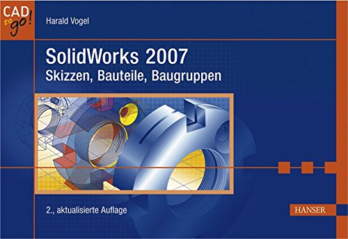 SolidWorks 2007: Skizzen, Bauteile, Baugruppen SolidWorks 2007: Skizzen, Bauteile, Baugruppen