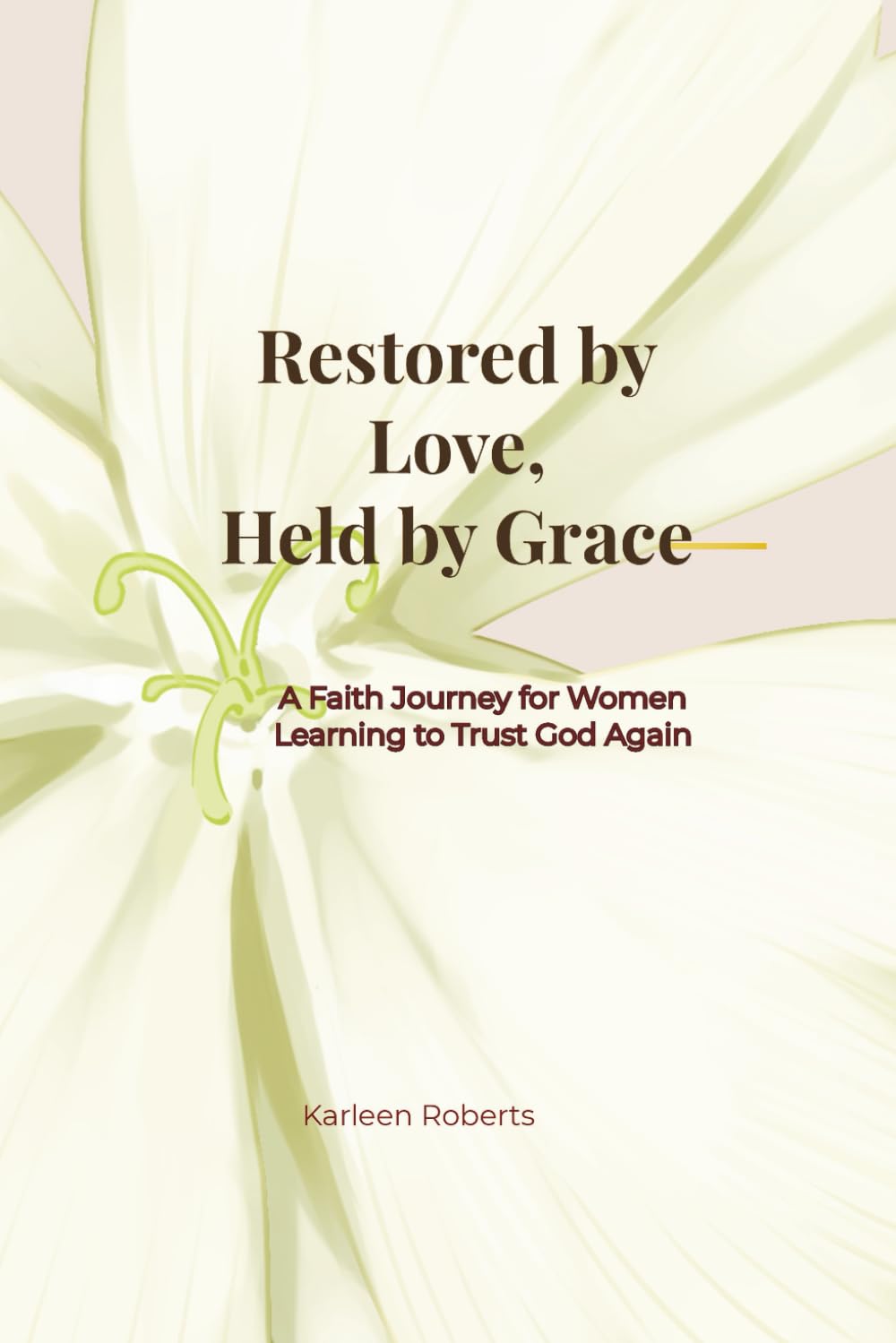 Restored by Love, Held by Grace: A Faith Journey for Women Learning to Trust God Again