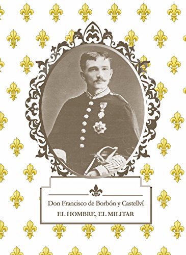 Don Francisco de Borbón y Castellví EL HOMBRE, EL MILITAR (Spanish