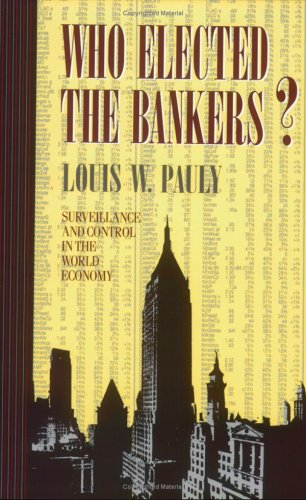 Who Elected the Bankers: The Political Foundations of Global Markets (Cornell Studies in Political Economy)