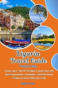 Liguria Travel Guide : Unveiling Liguria: From Cliff Top Villages to Seaside Charms With Details Recommendations, Accomodations, Crafted With Itinerary To Explore and Discover Hidden Gems of Italy