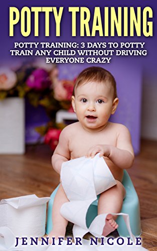 Potty Training: 3 Days to Potty Train Any Child Without Driving Everyone Crazy (Revised and Expanded 3rd Edition)