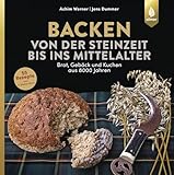Backen von der Steinzeit bis ins Mittelalter: Brot, Gebäck und Kuchen aus 8000 Jahren - Achim Werner, Jens Dummer 