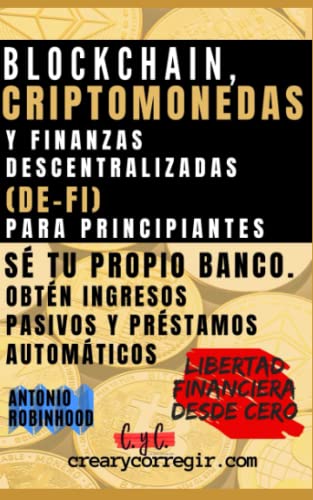 Blockchain, criptomonedas y finanzas descentralizadas (De-Fi) para principiantes: Sé tu propio banco. Obtén ingresos pasivos y préstamos automáticos (Libertad Financiera Desde Cero)