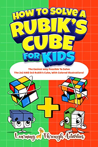 How To Solve A Rubik's Cube For Kids: Value Edition: The Easiest Way Possible To Solve The 2x2 AND 3x3 Rubik’s Cube, With Colored Illustrations!