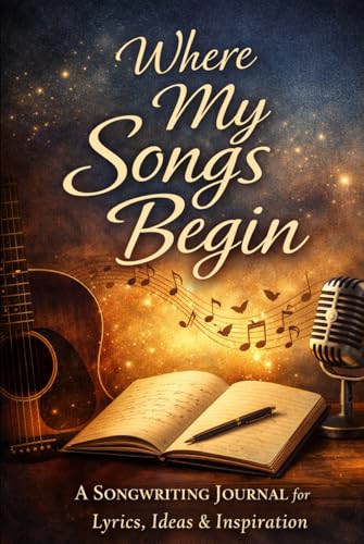 Where My Songs Begin: A Songwriting Journal for Lyrics, Ideas & Inspiration