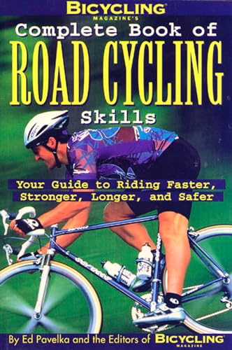 Bicycling Magazine's Complete Book of Road Cycling Skills : Your Guide to Riding Faster, Stronger, Longer, and...