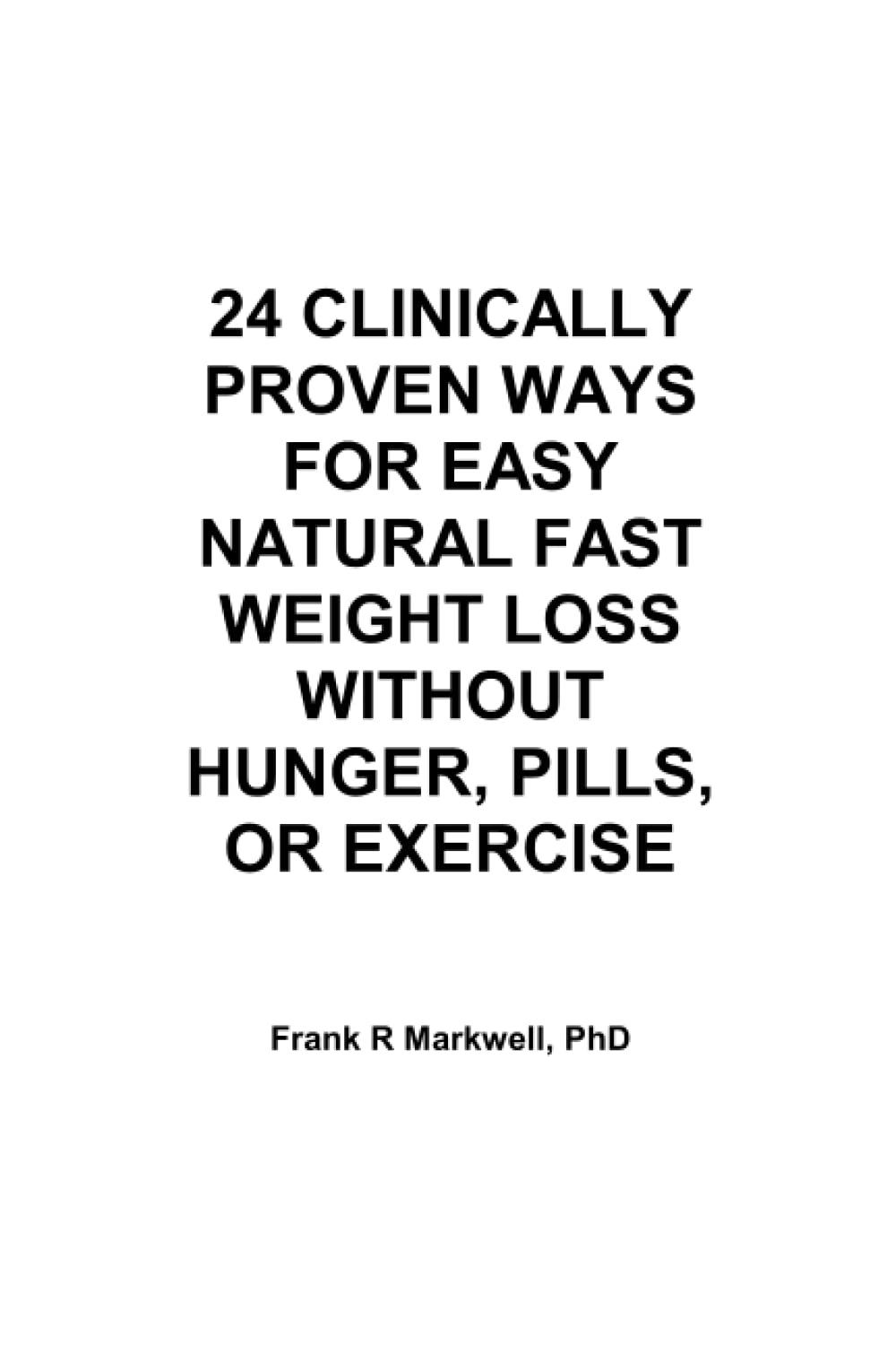 24 CLINICALLY PROVEN WAYS FOR EASY NATURAL FAST WEIGHT LOSS WITHOUT HUNGER, PILLS, OR EXERCISE