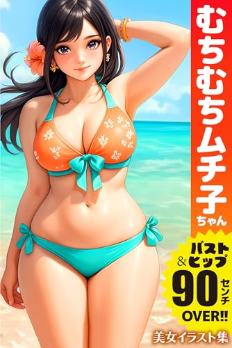 むちむちムチ子ちゃん バスト&ヒップ90センチOVER!! AI美女イラスト集