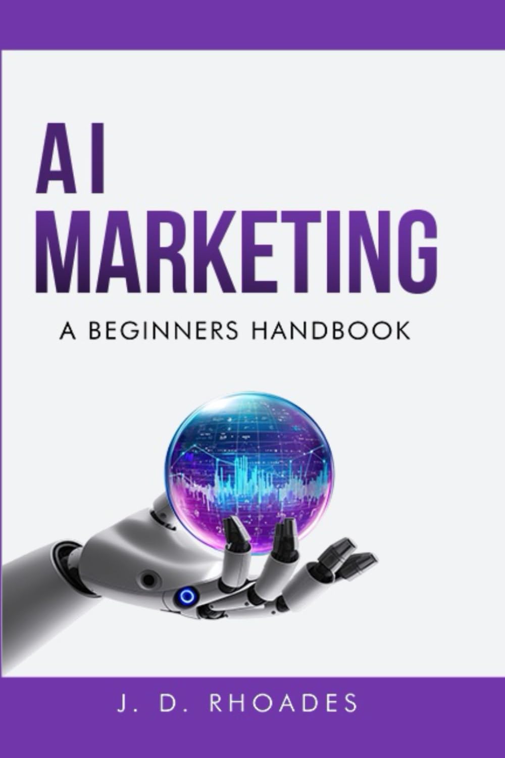 AI Marketing - A Beginner's Handbook: Simplifying Marketing Processes with AI (AI For Beginners)