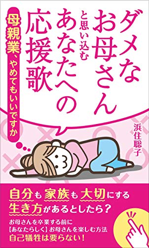 ダメなお母さんと思い込むあなたへの応援歌 母親業 やめてもいいですか 浜住聡子 女性と仕事 Kindleストア Amazon