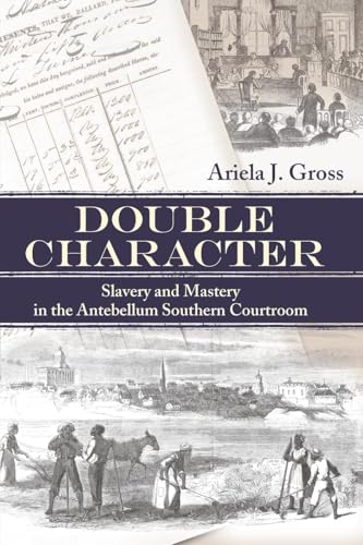 Double Character: Slavery and Mastery in the Antebellum Southern Courtroom (Studies in the Legal History of the South)