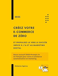 Cr&eacute;ez votre e-commerce de z&eacute;ro et propulsez-le vers le succ&egrave;s gr&acirc;ce &agrave; l&rsquo;IA et au marketing digital: Bonus exclusif 2000+Prompts IA en fran&ccedil;ais pour votre e-commerce, automatisation et marketing