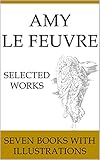 Amy Le Feuvre: Selected Works (Illustrated)