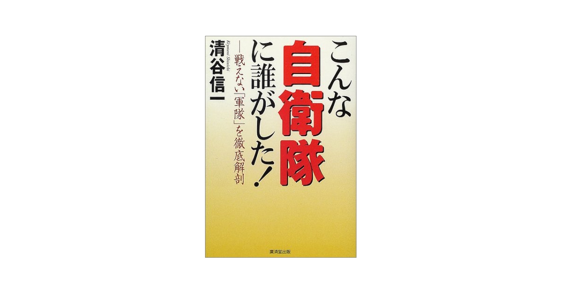 【中古】 こんな自衛隊に誰がした！ 戦えない「軍隊」を徹底解剖/廣済堂出版/清谷信一 こんな自衛隊に誰がした!―戦えない「軍隊」を徹底解剖 | 清谷 信