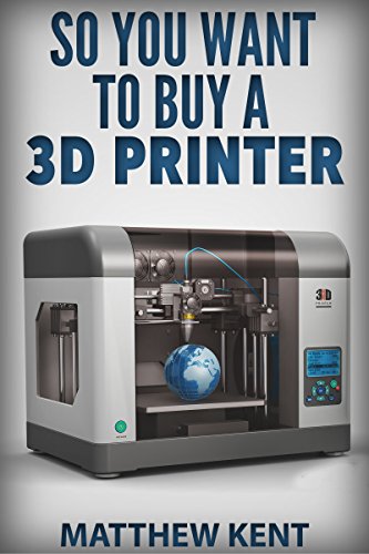 So You Want to Buy a 3d Printer So You Want to Buy a 3d Printer