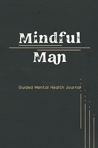 Mindful Man Guided Mental Health Journal: A Notebook for Men to Explore Mindfulness and Mental Wellness with Prompts, Identify Ways to Cope with ... Mood and Exercise. Size 6” x 9”, 100 Pages.