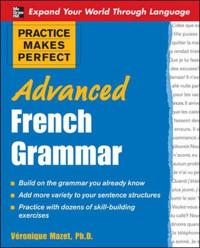 Practice Makes Perfect: Advanced French Grammar: All You Need to Know For Better Communication Practice Makes Perfect: Advanced French Grammar: All You Need to Know For Better Communication