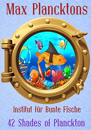 Max Plancktons Institut für Bunte Fische - 42 Shades of Planckton: Aberwitzige Geschichten und humorvolle Gedichte aus der Welt des filigranen Psycho-Sado-Masochismus (PSM)
