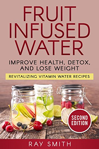 Fruit Infused Water Revitalizing Vitamin Water Recipes Lose Weight Detox And Improve Your Health English Edition Ebook Smith Ray Amazon De Kindle Shop