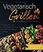 Vegetarisch Grillen: Umweltbewusst und lecker - Die besten und vielfältigsten Grillrezepte für den fleischlosen Genuss