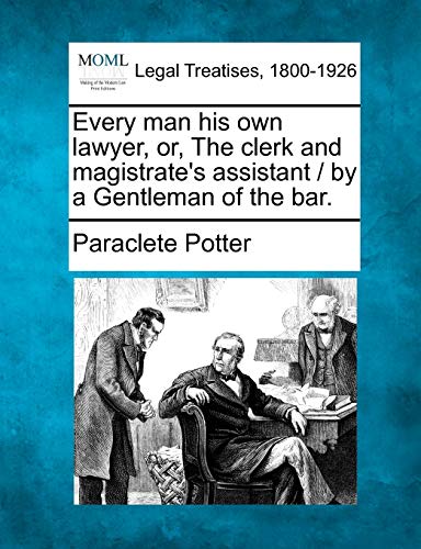 Every Man His Own Lawyer, Or, the Clerk and Magistrate's Assistant / By a Gentleman of the Bar.