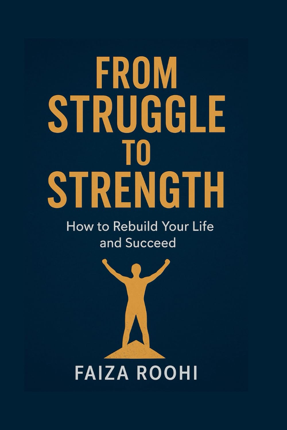 FROM STRUGGLE TO STRENGTH How to Rebuild Your Life and Succeed: A Practical Roadmap for Anyone Fighting Financial Challenges