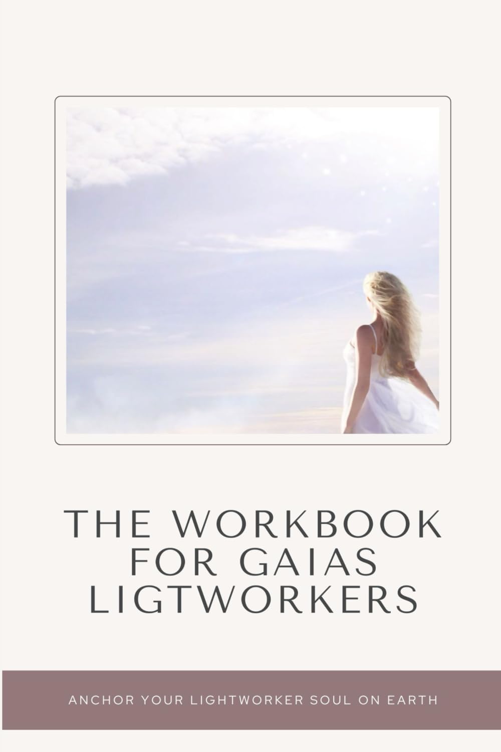 The Workbook for Gaia’s Lightworkers: Anchor Your Lightworker Soul on Earth