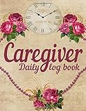  Caregiver daily log book: Care Medical Records Organizer, Caregiver Journal, Career Work Tracking, Home Aide Record Notebook Log for Keeping Track of Day to Day Health and General Wellness