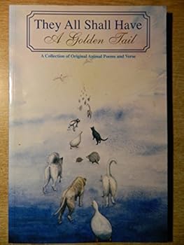 Paperback They All Shall Have A Golden Tail: A Collection of Original Animal Poems and Verse Book
