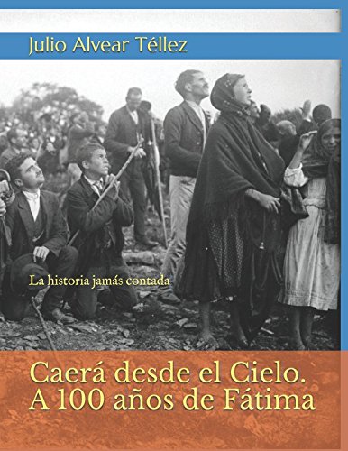 Caerá desde el Cielo. A 100 años de Fátima: La historia jamás con...