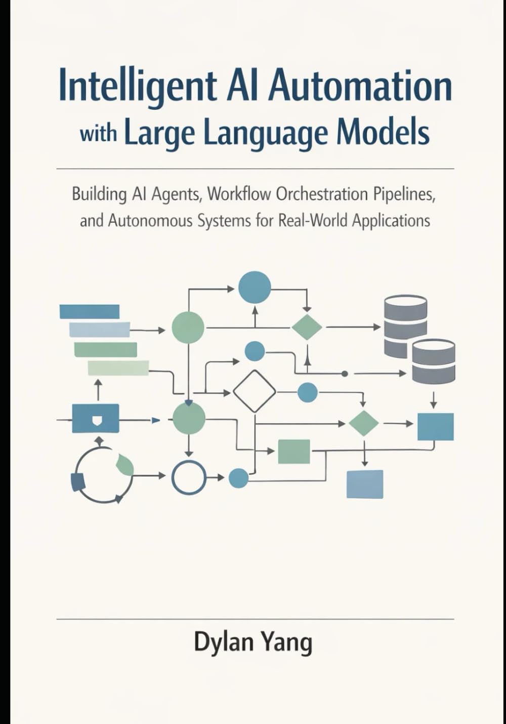 Intelligent AI Automation with Large Language Models: Building AI Agents, Workflow Orchestration Pipelines, and Autonomous Systems for Real-World Applications.