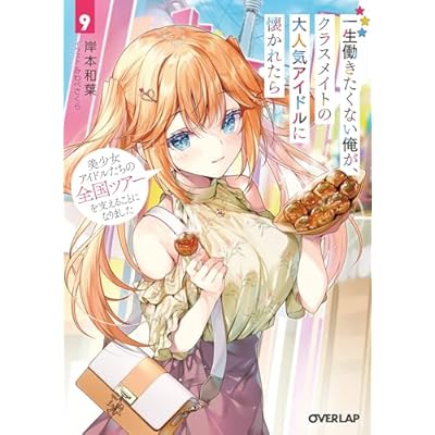 一生働きたくない俺が、クラスメイトの大人気アイドルに懐かれたら 9　美少女アイドルたちの全国ツアーを支えることになりました (オーバーラップ文庫)