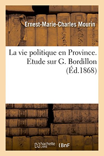 La vie politique en Province: Etude sur G. Bordillon, suivie d'un choix de ses lettres, par Elie Sorin (Histoire) (French Edition)