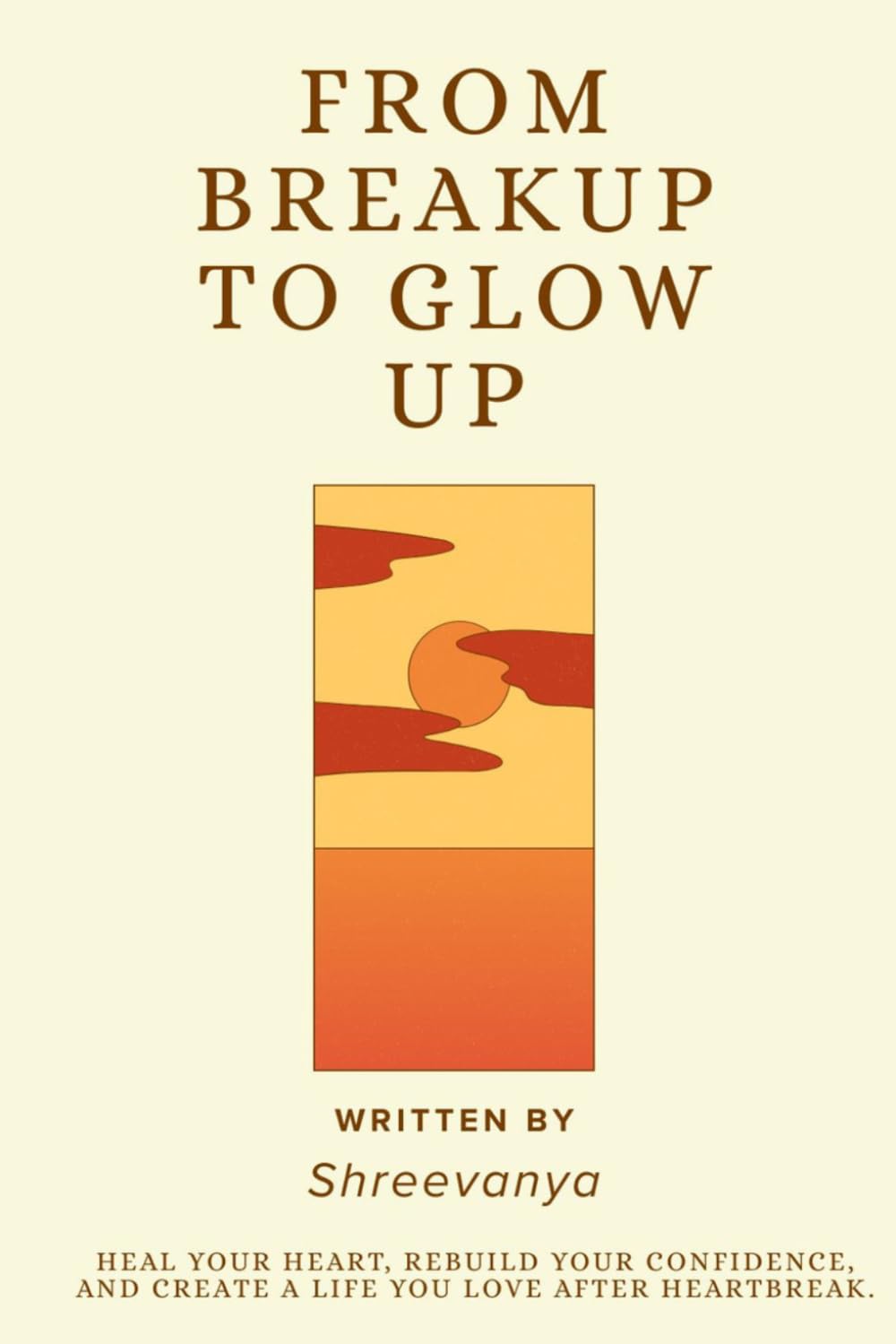 From Breakup to Glow Up: Heal Your Heart, Rebuild Your Confidence, and Create a Life You Love After Heartbreak