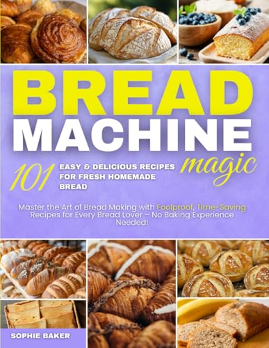  Bread Machine Magic: 101 ricette facili e deliziose per preparare pane fresco fatto in casa: Impara l\'arte della panificazione con ricette infallibili e veloci per tutti gli amanti del pane