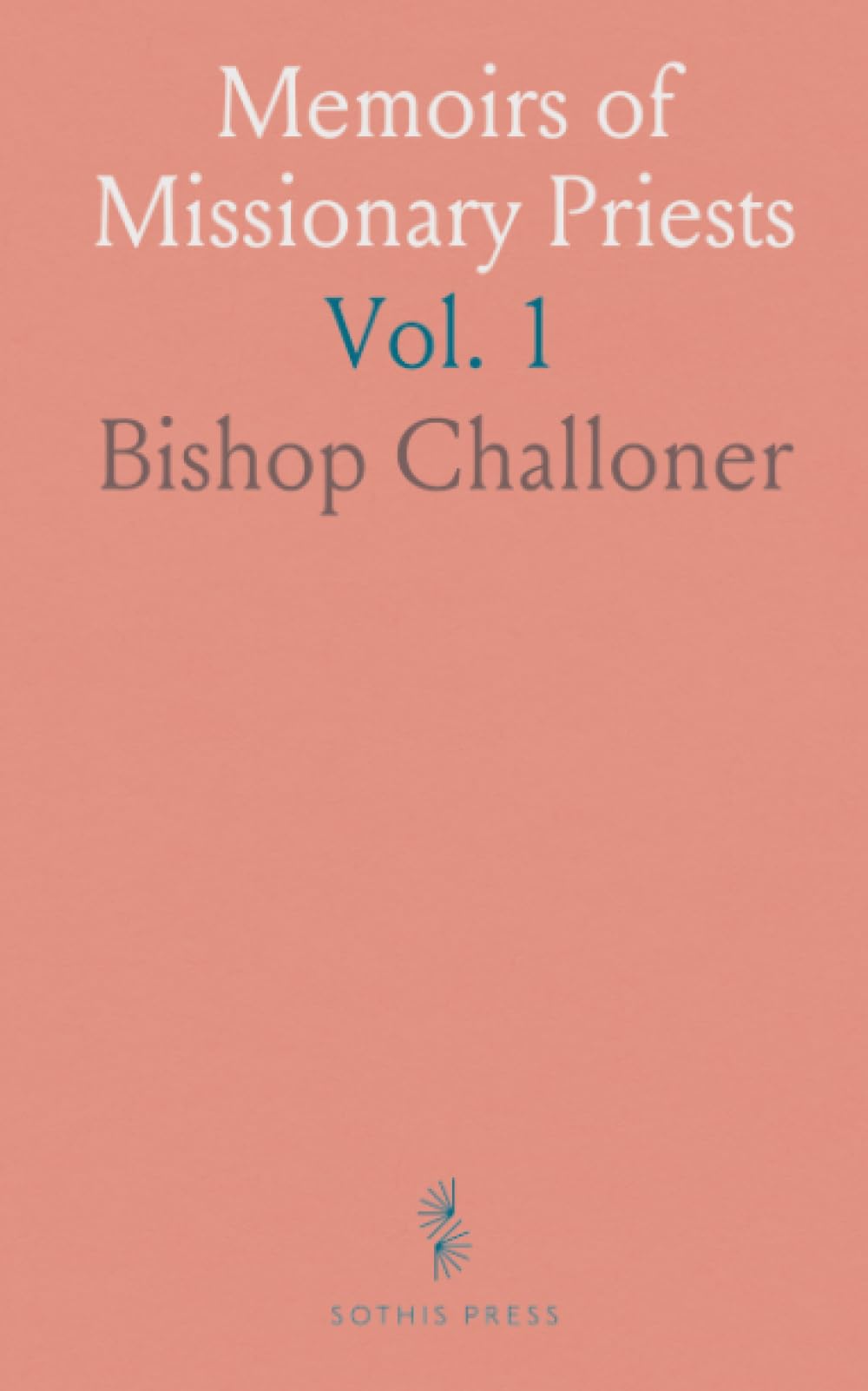 Memoirs of Missionary Priests: And Other Catholics of Both Sexes That Suffered Death in England, From 1577 to 1684