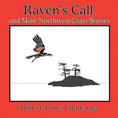Raven's Call: And More Northwest Coast Stories (Robert James Challenger Family Library)