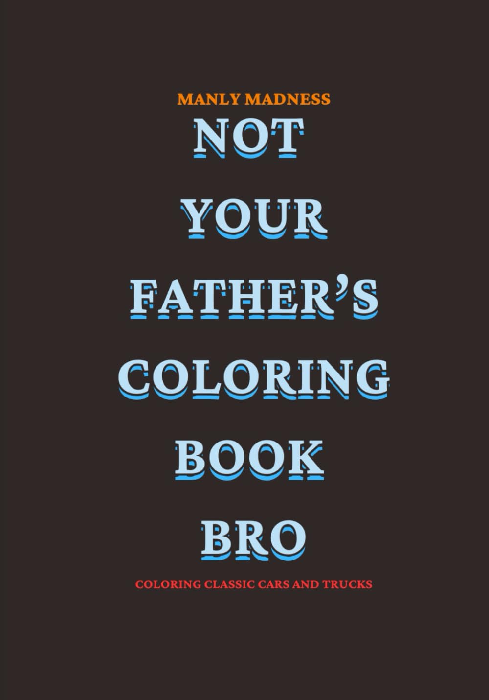 NOT YOUR FATHER'S COLORING BOOK BRO COLORING CLASSIC CARS AND TRUCKS: MANLY MADNESS (MANLY MAN MADNESS)