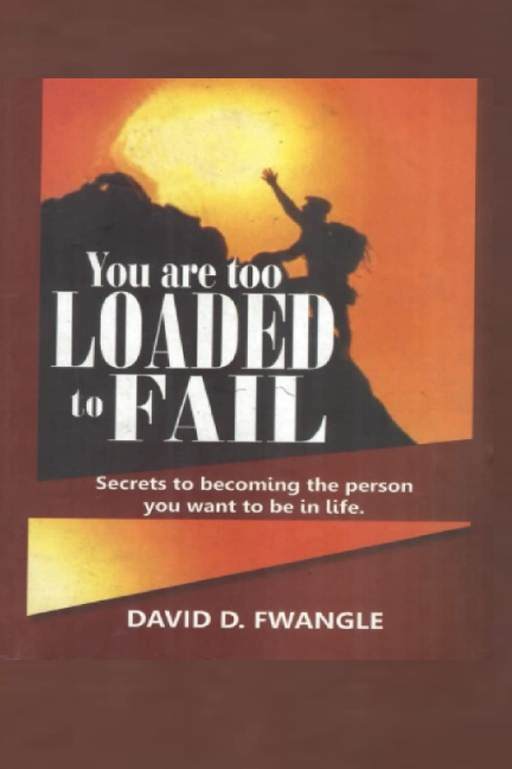 YOU ARE TOO LOADED TO FAIL: Secrets to becoming the person you want to be in life.