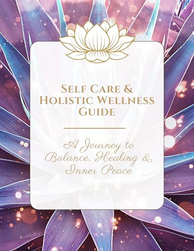 Self Care & Holistic Wellness Guide: A Journey to Balance, Healin...