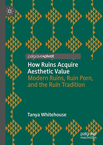 How Ruins Acquire Aesthetic Value: Modern Ruins, Ruin Porn, and the Ruin Tradition